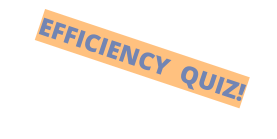 EFFICIENCY  QUIZ!